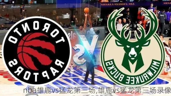 NBA雄鹿vs猛龙第三场 激情对决，谁能获胜？-第1张图片-www.211178.com_果博福布斯